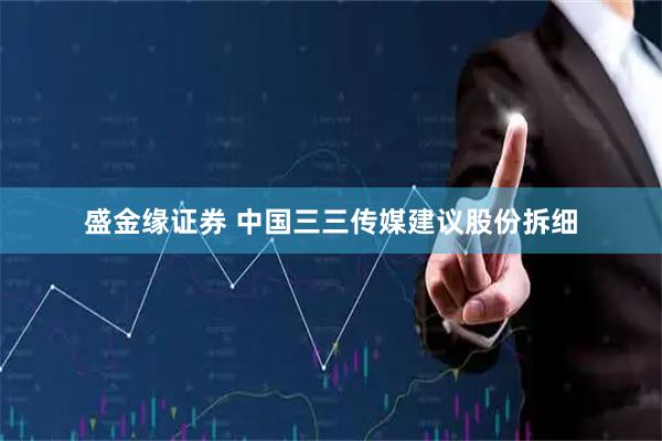 盛金缘证券 中国三三传媒建议股份拆细