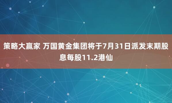 策略大赢家 万国黄金集团将于7月31日派发末期股息每股11.2港仙