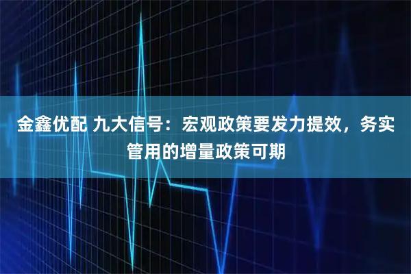 金鑫优配 九大信号：宏观政策要发力提效，务实管用的增量政策可期