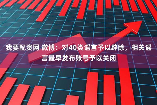 我要配资网 微博：对40类谣言予以辟除，相关谣言最早发布账号予以关闭