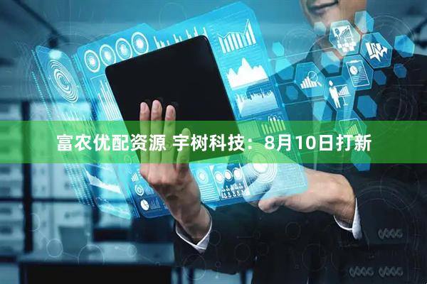 富农优配资源 宇树科技：8月10日打新